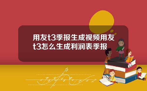 用友t3季报生成视频用友t3怎么生成利润表季报