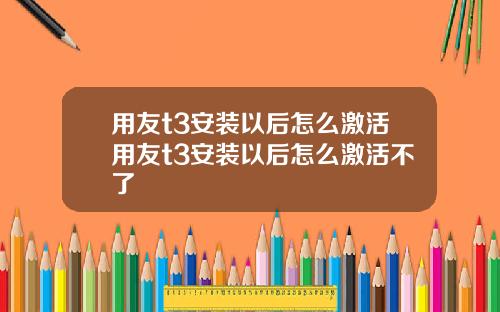 用友t3安装以后怎么激活用友t3安装以后怎么激活不了
