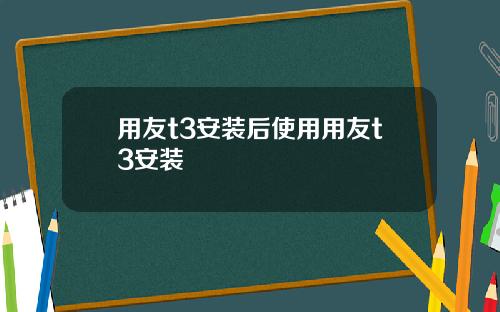 用友t3安装后使用用友t3安装