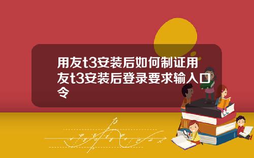用友t3安装后如何制证用友t3安装后登录要求输入口令