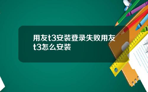 用友t3安装登录失败用友t3怎么安装