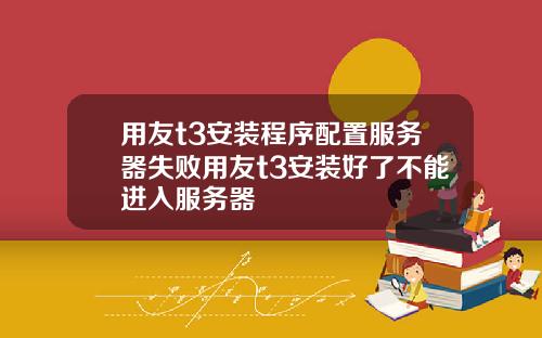 用友t3安装程序配置服务器失败用友t3安装好了不能进入服务器