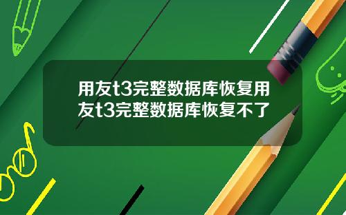 用友t3完整数据库恢复用友t3完整数据库恢复不了