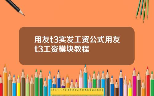 用友t3实发工资公式用友t3工资模块教程