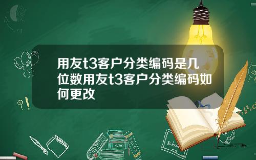 用友t3客户分类编码是几位数用友t3客户分类编码如何更改