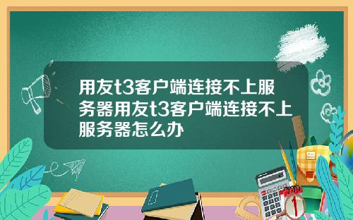 用友t3客户端连接不上服务器用友t3客户端连接不上服务器怎么办