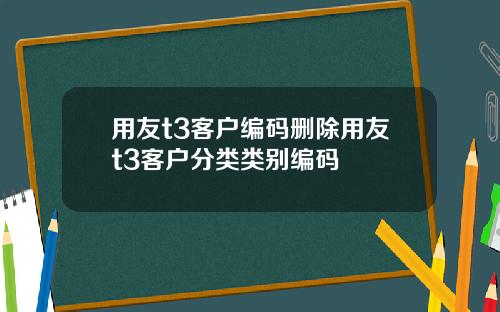 用友t3客户编码删除用友t3客户分类类别编码