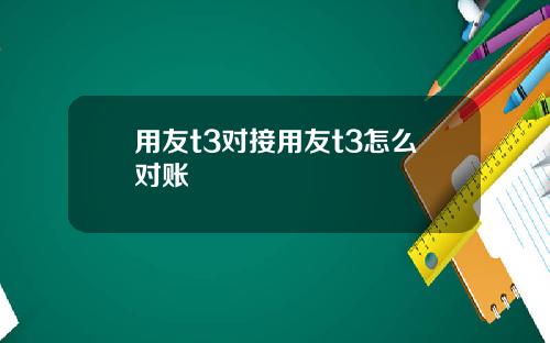 用友t3对接用友t3怎么对账
