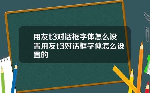 用友t3对话框字体怎么设置用友t3对话框字体怎么设置的