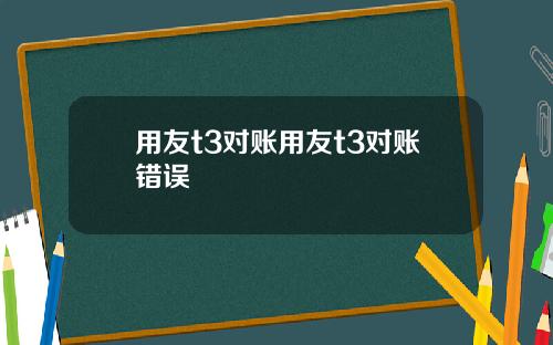 用友t3对账用友t3对账错误
