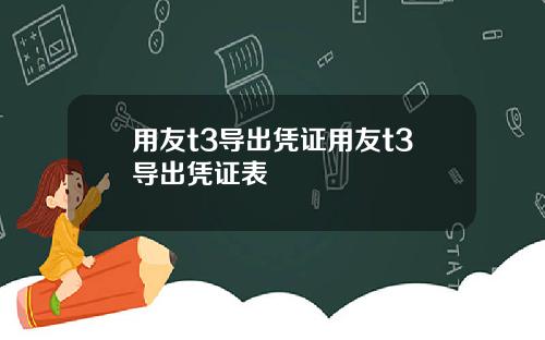用友t3导出凭证用友t3导出凭证表