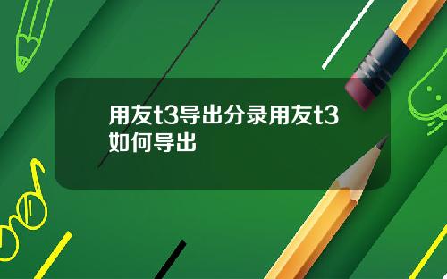 用友t3导出分录用友t3如何导出