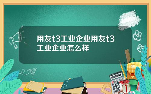 用友t3工业企业用友t3工业企业怎么样