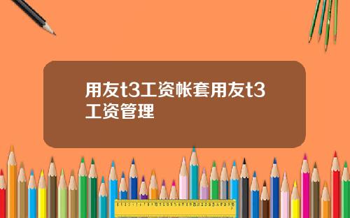 用友t3工资帐套用友t3工资管理