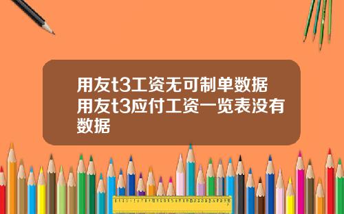 用友t3工资无可制单数据用友t3应付工资一览表没有数据