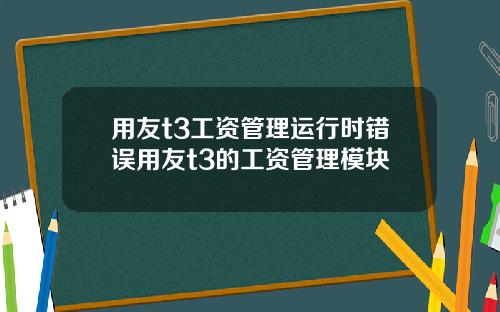 用友t3工资管理运行时错误用友t3的工资管理模块