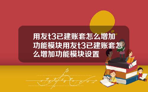 用友t3已建账套怎么增加功能模块用友t3已建账套怎么增加功能模块设置
