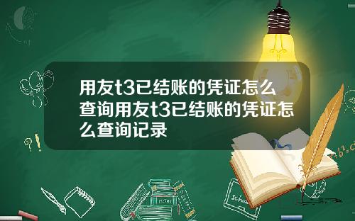 用友t3已结账的凭证怎么查询用友t3已结账的凭证怎么查询记录