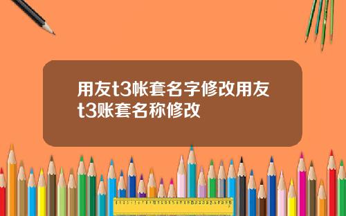 用友t3帐套名字修改用友t3账套名称修改
