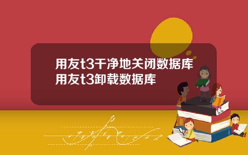 用友t3干净地关闭数据库用友t3卸载数据库