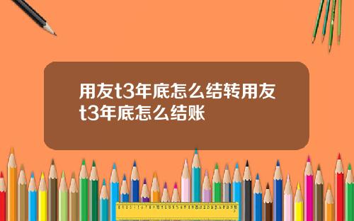 用友t3年底怎么结转用友t3年底怎么结账