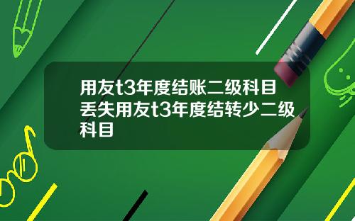 用友t3年度结账二级科目丢失用友t3年度结转少二级科目