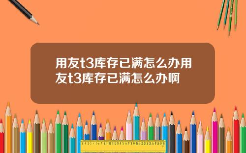 用友t3库存已满怎么办用友t3库存已满怎么办啊