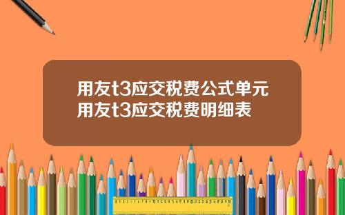 用友t3应交税费公式单元用友t3应交税费明细表
