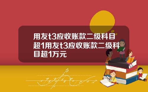 用友t3应收账款二级科目超1用友t3应收账款二级科目超1万元