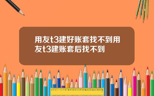用友t3建好账套找不到用友t3建账套后找不到