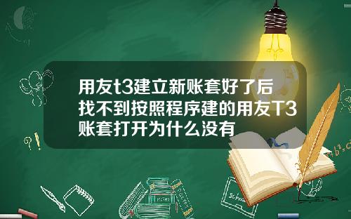 用友t3建立新账套好了后找不到按照程序建的用友T3账套打开为什么没有