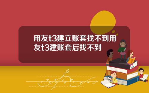 用友t3建立账套找不到用友t3建账套后找不到