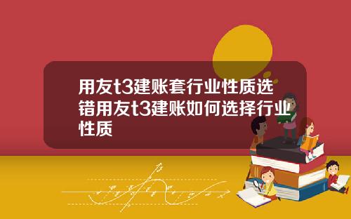 用友t3建账套行业性质选错用友t3建账如何选择行业性质