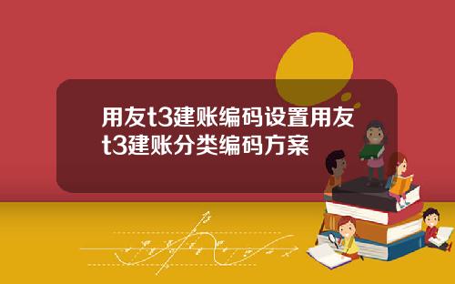 用友t3建账编码设置用友t3建账分类编码方案