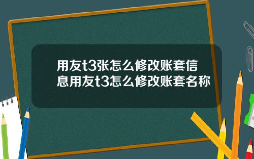 用友t3张怎么修改账套信息用友t3怎么修改账套名称