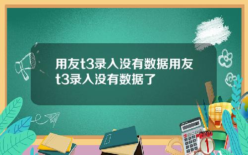 用友t3录入没有数据用友t3录入没有数据了
