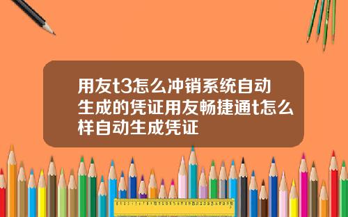 用友t3怎么冲销系统自动生成的凭证用友畅捷通t怎么样自动生成凭证