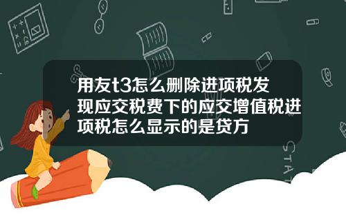 用友t3怎么删除进项税发现应交税费下的应交增值税进项税怎么显示的是贷方