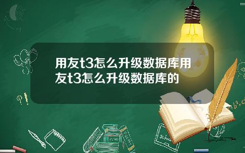 用友t3怎么升级数据库用友t3怎么升级数据库的