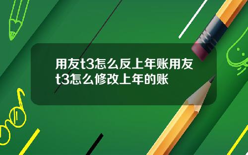 用友t3怎么反上年账用友t3怎么修改上年的账