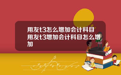 用友t3怎么增加会计科目用友t3增加会计科目怎么增加