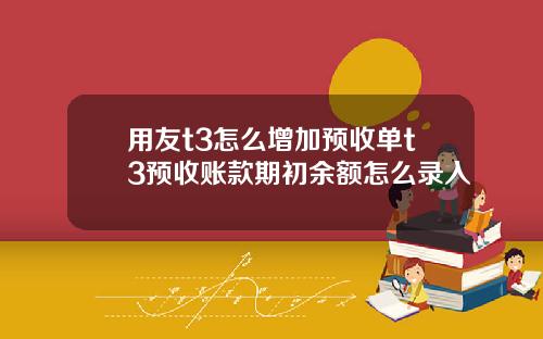 用友t3怎么增加预收单t3预收账款期初余额怎么录入