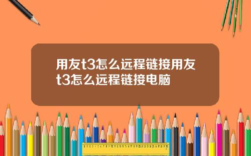 用友t3怎么远程链接用友t3怎么远程链接电脑