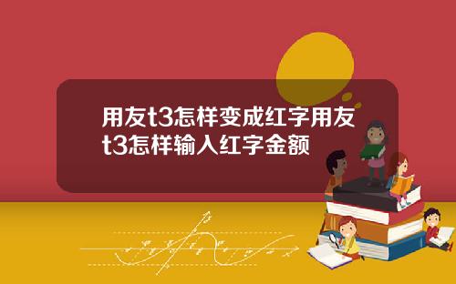 用友t3怎样变成红字用友t3怎样输入红字金额