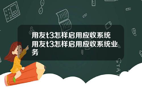 用友t3怎样启用应收系统用友t3怎样启用应收系统业务
