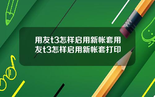 用友t3怎样启用新帐套用友t3怎样启用新帐套打印