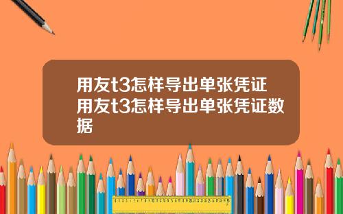用友t3怎样导出单张凭证用友t3怎样导出单张凭证数据