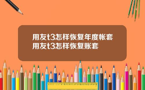 用友t3怎样恢复年度帐套用友t3怎样恢复账套