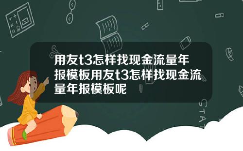用友t3怎样找现金流量年报模板用友t3怎样找现金流量年报模板呢