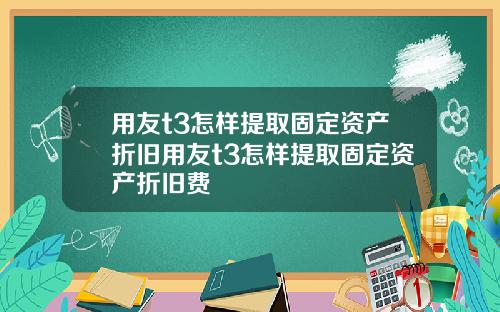 用友t3怎样提取固定资产折旧用友t3怎样提取固定资产折旧费